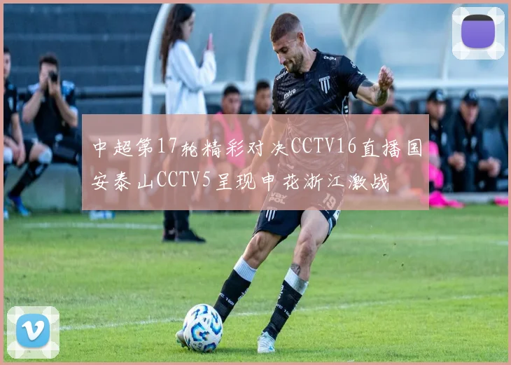 中超第17轮精彩对决CCTV16直播国安泰山CCTV5呈现申花浙江激战