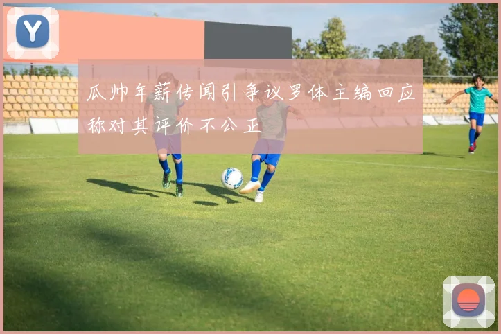 瓜帅年薪传闻引争议罗体主编回应称对其评价不公正