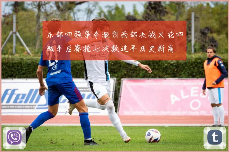 东部四强争夺激烈西部决战火花四溅季后赛抢七次数追平历史新高