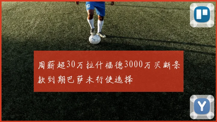 周薪超30万拉什福德3000万买断条款到期巴萨未行使选择