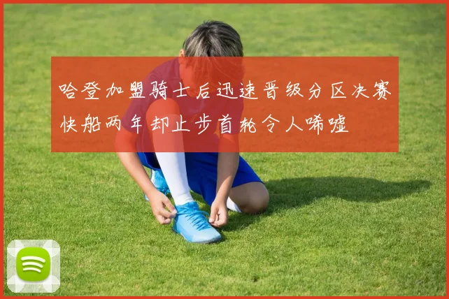 哈登加盟骑士后迅速晋级分区决赛快船两年却止步首轮令人唏嘘