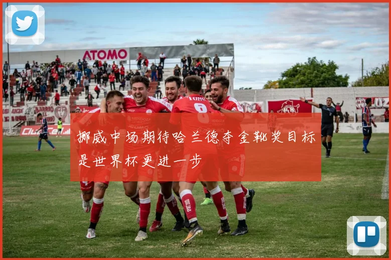 挪威中场期待哈兰德夺金靴奖目标是世界杯更进一步