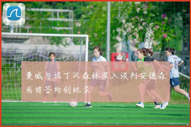 曼城与诺丁汉森林深入谈判安德森或将签约创纪录