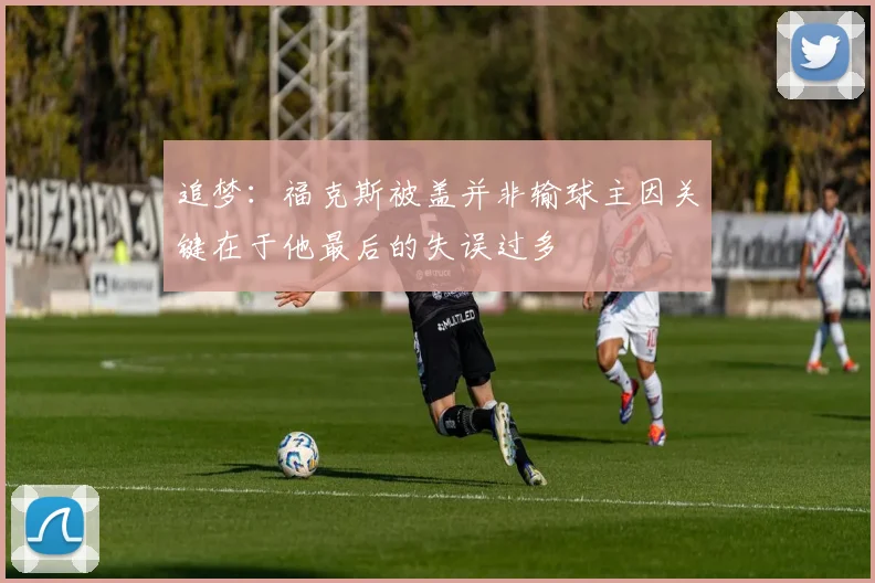 追梦：福克斯被盖并非输球主因关键在于他最后的失误过多
