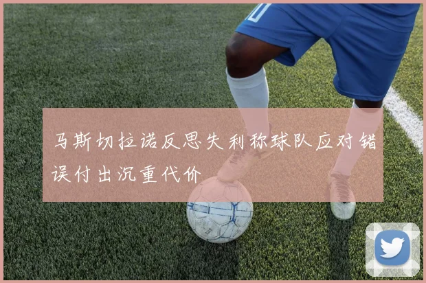 马斯切拉诺反思失利称球队应对错误付出沉重代价
