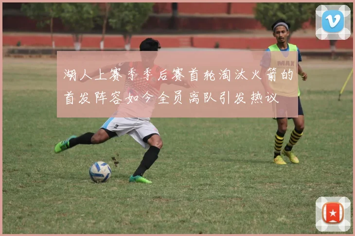 湖人上赛季季后赛首轮淘汰火箭的首发阵容如今全员离队引发热议