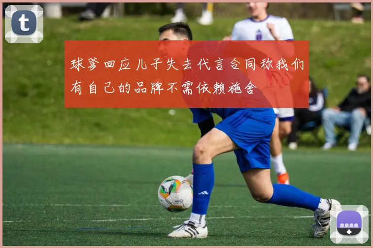 球爹回应儿子失去代言合同称我们有自己的品牌不需依赖施舍