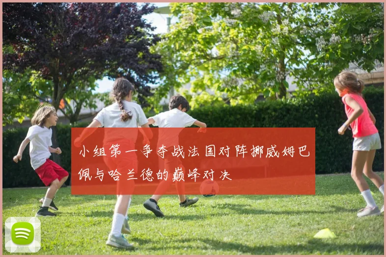 小组第一争夺战法国对阵挪威姆巴佩与哈兰德的巅峰对决