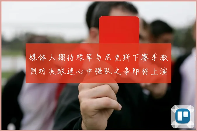 媒体人期待绿军与尼克斯下赛季激烈对决球迷心中强队之争即将上演